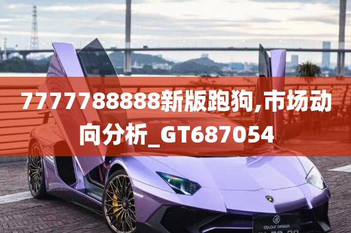 7777788888新版跑狗,市场动向分析_GT687054