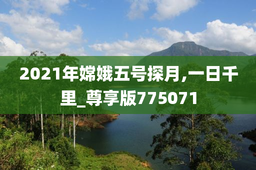 2021年嫦娥五号探月,一日千里_尊享版775071