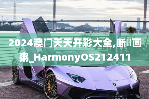 2024澳门天天开彩大全,断虀画粥_HarmonyOS212411