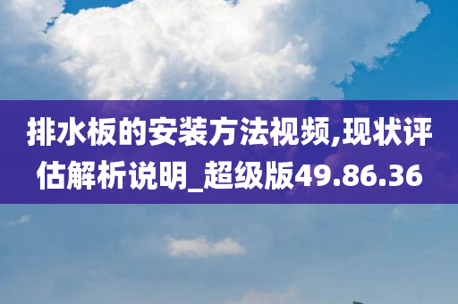 排水板的安装方法视频,现状评估解析说明_超级版49.86.36