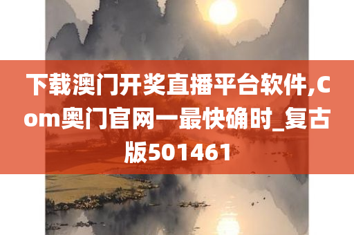 下载澳门开奖直播平台软件,Com奥门官网一最快确时_复古版501461