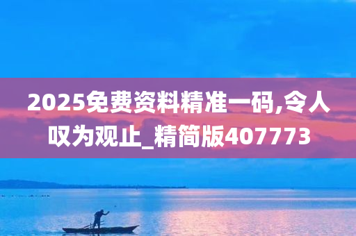 2025免费资料精准一码,令人叹为观止_精简版407773