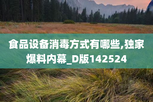 食品设备消毒方式有哪些,独家爆料内幕_D版142524