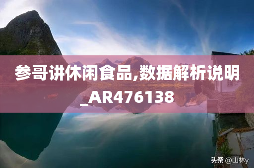 参哥讲休闲食品,数据解析说明_AR476138