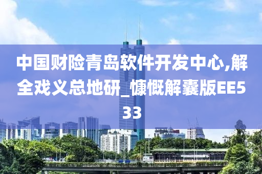 中国财险青岛软件开发中心,解全戏义总地研_慷慨解囊版EE533