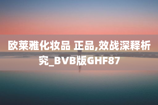 欧莱雅化妆品 正品,效战深释析究_BVB版GHF87