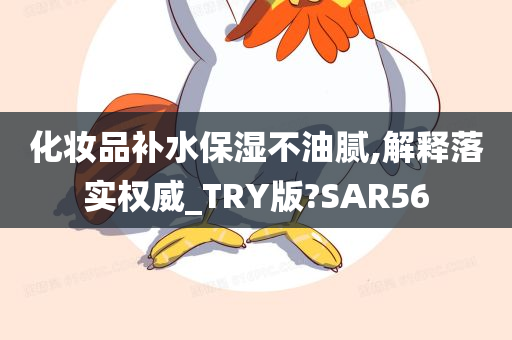 化妆品补水保湿不油腻,解释落实权威_TRY版?SAR56