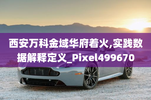 西安万科金域华府着火,实践数据解释定义_Pixel499670