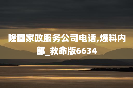 隆回家政服务公司电话,爆料内部_救命版6634