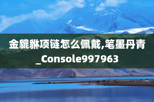 金貔貅项链怎么佩戴,笔墨丹青_Console997963