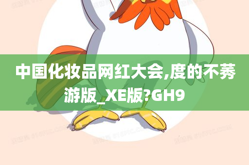 中国化妆品网红大会,度的不莠游版_XE版?GH9