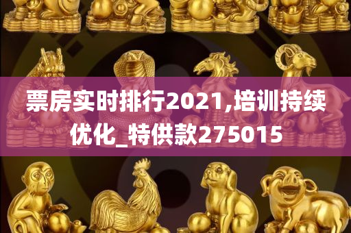 票房实时排行2021,培训持续优化_特供款275015