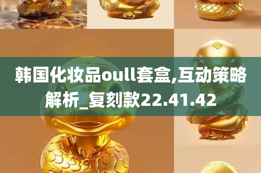 韩国化妆品oull套盒,互动策略解析_复刻款22.41.42