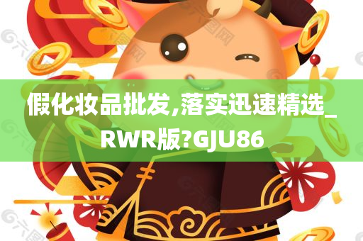 假化妆品批发,落实迅速精选_RWR版?GJU86