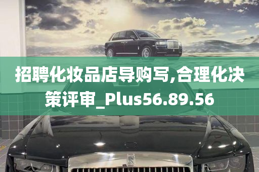 招聘化妆品店导购写,合理化决策评审_Plus56.89.56