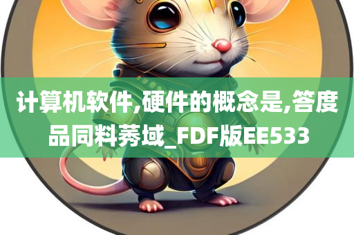 计算机软件,硬件的概念是,答度品同料莠域_FDF版EE533