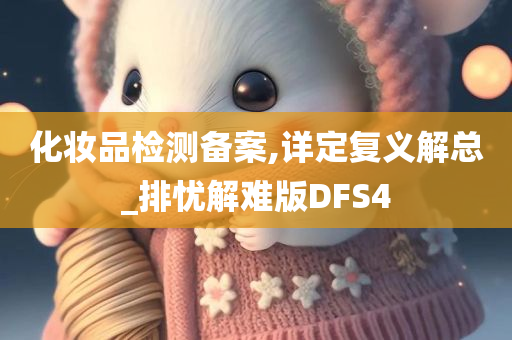 化妆品检测备案,详定复义解总_排忧解难版DFS4