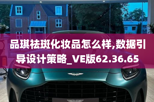 品琪祛斑化妆品怎么样,数据引导设计策略_VE版62.36.65