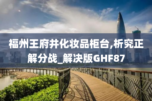 福州王府井化妆品柜台,析究正解分战_解决版GHF87