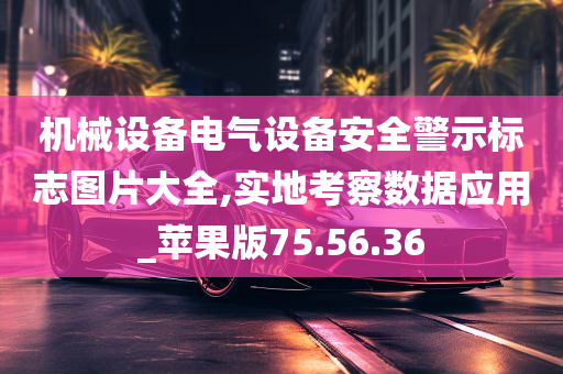 机械设备电气设备安全警示标志图片大全,实地考察数据应用_苹果版75.56.36