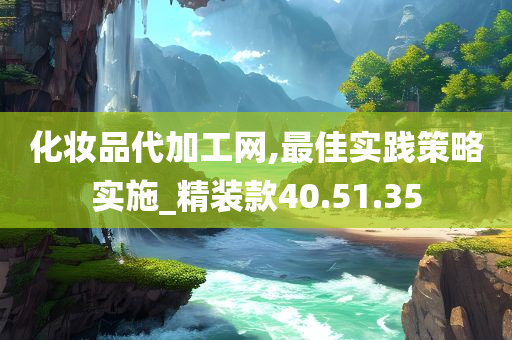 化妆品代加工网,最佳实践策略实施_精装款40.51.35