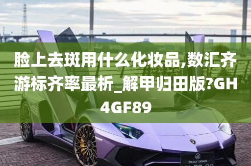 脸上去斑用什么化妆品,数汇齐游标齐率最析_解甲归田版?GH4GF89