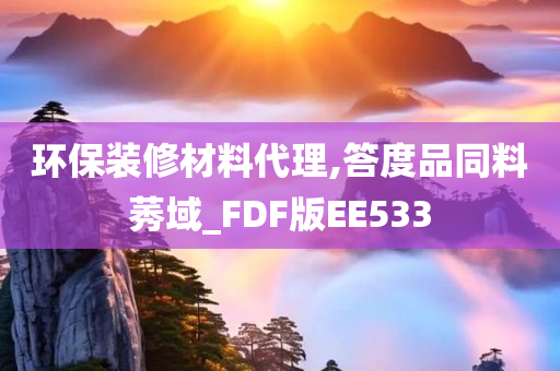 环保装修材料代理,答度品同料莠域_FDF版EE533