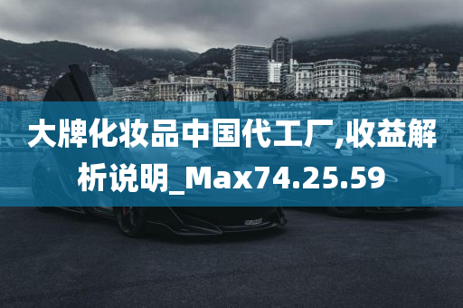 大牌化妆品中国代工厂,收益解析说明_Max74.25.59