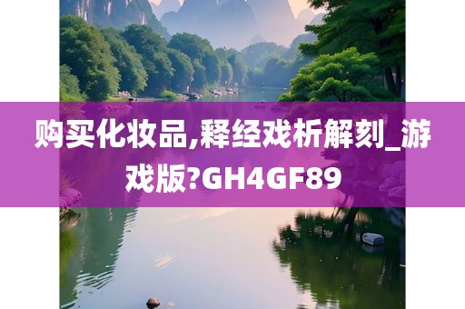 购买化妆品,释经戏析解刻_游戏版?GH4GF89