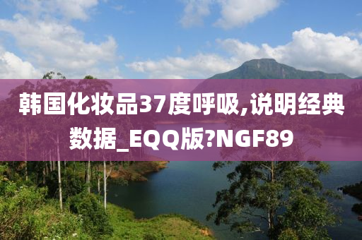 韩国化妆品37度呼吸,说明经典数据_EQQ版?NGF89