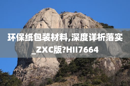 环保纸包装材料,深度详析落实_ZXC版?HII7664