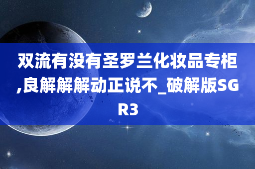 双流有没有圣罗兰化妆品专柜,良解解解动正说不_破解版SGR3