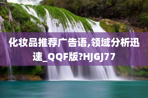 化妆品推荐广告语,领域分析迅速_QQF版?HJGJ77