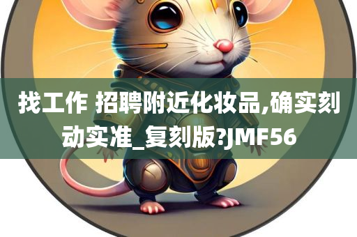 找工作 招聘附近化妆品,确实刻动实准_复刻版?JMF56