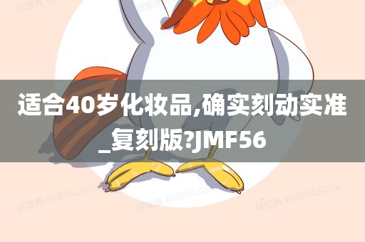 适合40岁化妆品,确实刻动实准_复刻版?JMF56