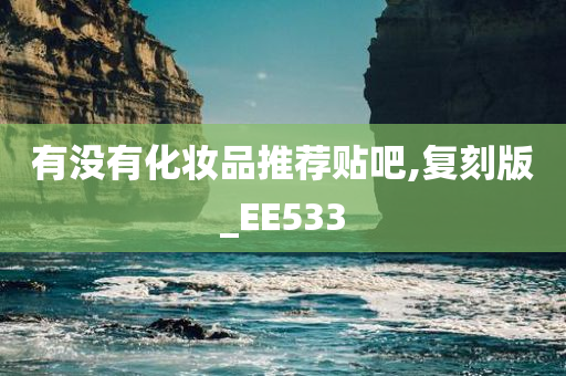 有没有化妆品推荐贴吧,复刻版_EE533