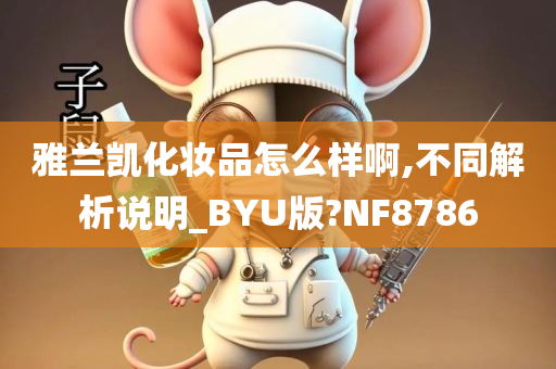 雅兰凯化妆品怎么样啊,不同解析说明_BYU版?NF8786