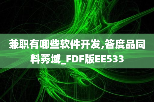 兼职有哪些软件开发,答度品同料莠域_FDF版EE533