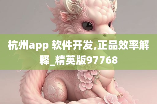 杭州app 软件开发,正品效率解释_精英版97768