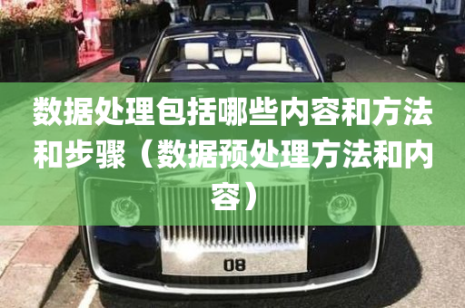 数据处理包括哪些内容和方法和步骤（数据预处理方法和内容）