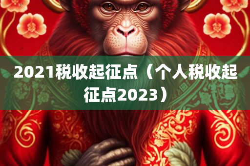 2021税收起征点（个人税收起征点2023）