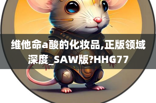 维他命a酸的化妆品,正版领域深度_SAW版?HHG77