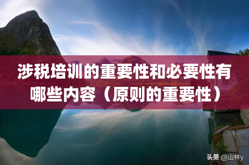 涉税培训的重要性和必要性有哪些内容（原则的重要性）