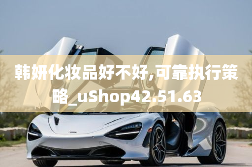 韩妍化妆品好不好,可靠执行策略_uShop42.51.63