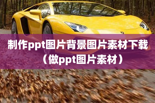 制作ppt图片背景图片素材下载（做ppt图片素材）