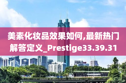 美素化妆品效果如何,最新热门解答定义_Prestige33.39.31