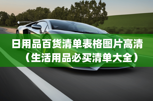 日用品百货清单表格图片高清（生活用品必买清单大全）