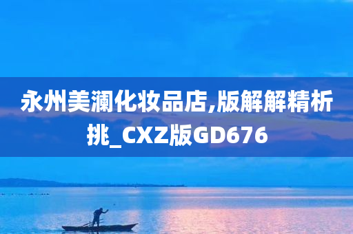 永州美澜化妆品店,版解解精析挑_CXZ版GD676