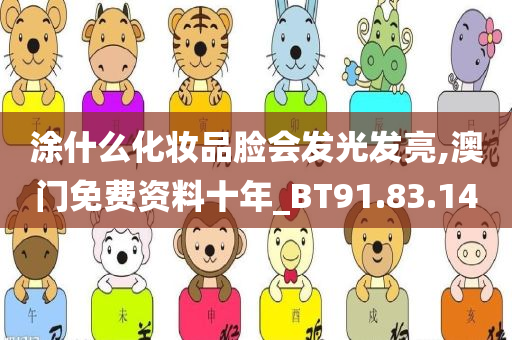 涂什么化妆品脸会发光发亮,澳门免费资料十年_BT91.83.14