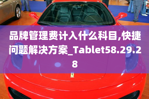 品牌管理费计入什么科目,快捷问题解决方案_Tablet58.29.28